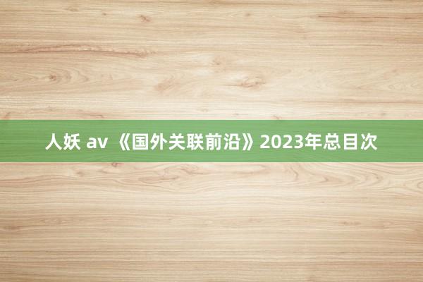 人妖 av 《国外关联前沿》2023年总目次