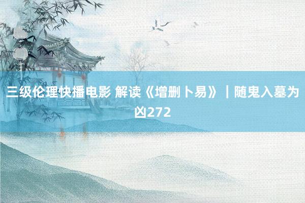 三级伦理快播电影 解读《增删卜易》｜随鬼入墓为凶272