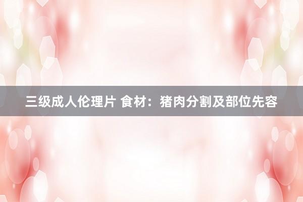 三级成人伦理片 食材：猪肉分割及部位先容