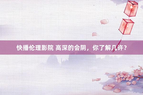 快播伦理影院 高深的会阴，你了解几许？
