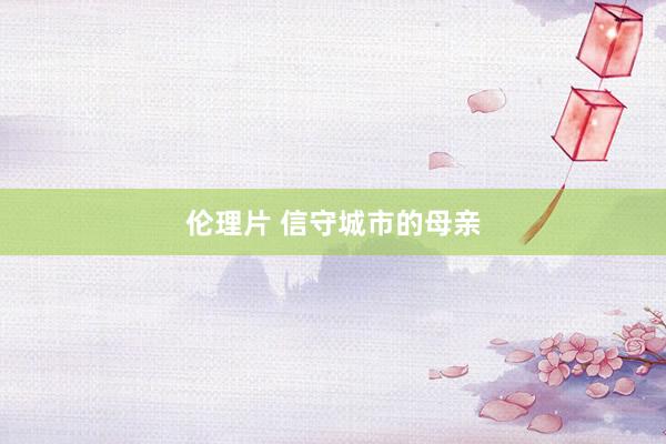 伦理片 信守城市的母亲