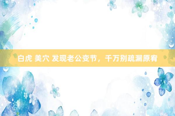 白虎 美穴 发现老公变节，千万别疏漏原宥