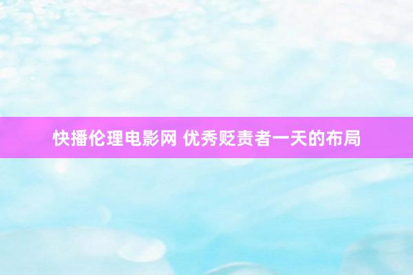 快播伦理电影网 优秀贬责者一天的布局