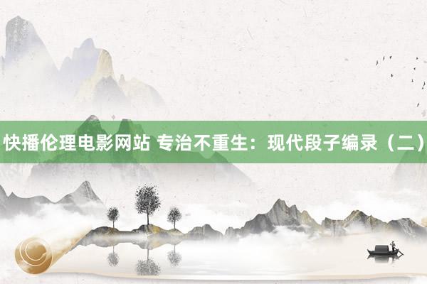 快播伦理电影网站 专治不重生：现代段子编录（二）